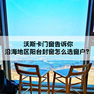 沃斯卡门窗|告诉你，沿海地区阳台封窗怎么选窗户？