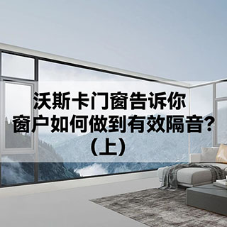 沃斯卡门窗|告诉你，窗户如何做到有效隔音？（上）