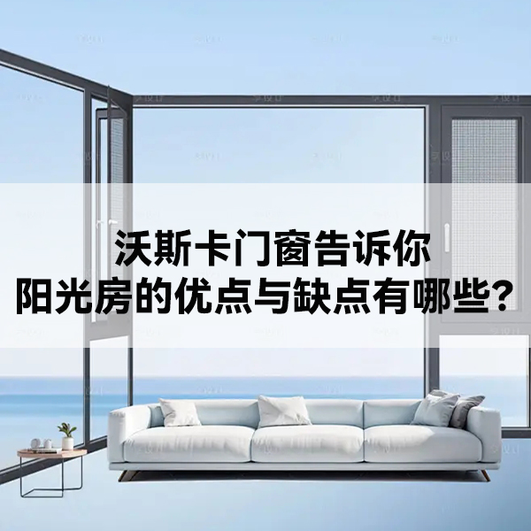 沃斯卡门窗|告诉你，阳光房的优点与缺点有哪些？