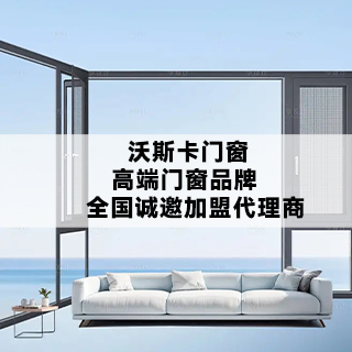 沃斯卡门窗|高端门窗品牌，全国诚邀加盟代理，与“沃”一起创富未来！