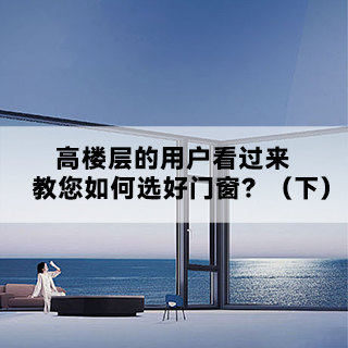 沃斯卡&威克纳门窗|高楼层用户看过来，教您如何选好门窗？（下）
