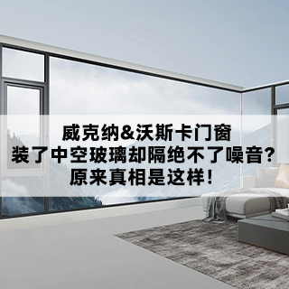 威克纳&沃斯卡门窗|装了中空玻璃却隔绝不了噪音？原来真相是这样！