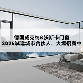 德国威克纳&沃斯卡门窗|2025诚邀城市合伙人，火爆招商中