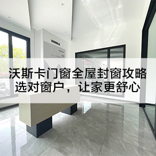 沃斯卡门窗全屋封窗攻略：选对窗户，让家更舒心