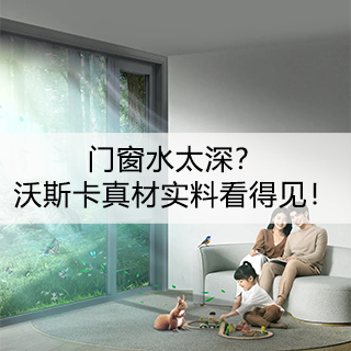 门窗水太深？沃斯卡真材实料看得见！