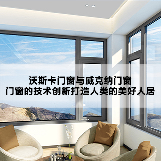 沃斯卡门窗与威克纳门窗，门窗的技术创新打造人类的美好人居