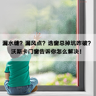 漏水缝？漏风点？选窗总掉坑咋破？沃斯卡门窗告诉你怎么解决！