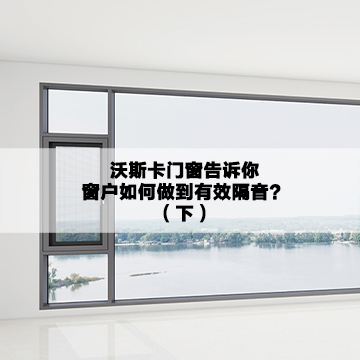 沃斯卡门窗|告诉你，窗户如何做到有效隔音？（下）
